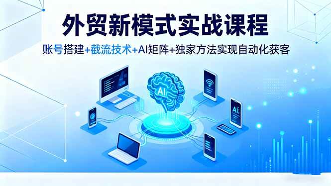 外贸新模式实战课程,账号搭建+截流技术+AI矩阵+独家方法实现自动化获客 外贸新模式实战课程,账号搭建+截流技术+AI矩阵+独家方法实现自动化获客