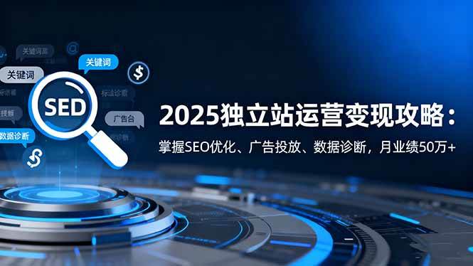 2025独立站运营变现攻略:掌握SEO优化、广告投放、数据诊断,月业绩50万+ 2025独立站运营变现攻略:掌握SEO优化、广告投放、数据诊断,月业绩50万+