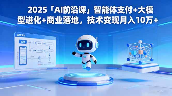 2025「AI前沿课」智能体支付+大模型进化+商业落地,技术变现月入10万+ 2025「AI前沿课」智能体支付+大模型进化+商业落地,技术变现月入10万+