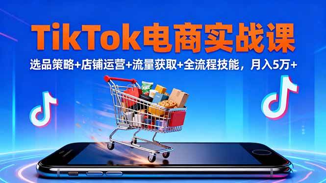 TikTok电商实战课10月,选品策略+店铺运营+流量获取+全流程技能,月入5万+ TikTok电商实战课10月,选品策略+店铺运营+流量获取+全流程技能,月入5万+