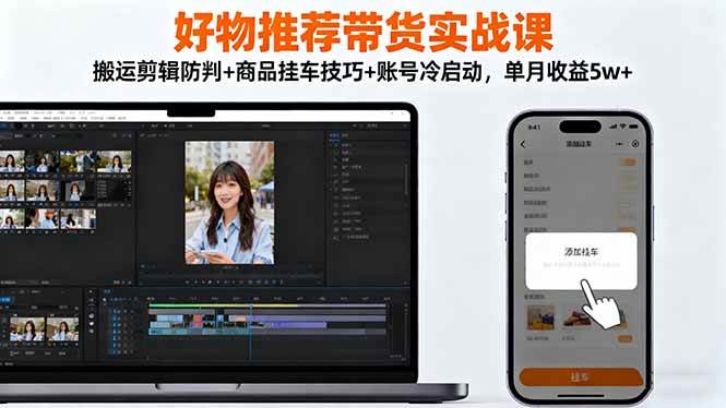 好物推荐带货实战课:搬运剪辑防判+商品挂车技巧+账号冷启动,单月收益5w+ 好物推荐带货实战课:搬运剪辑防判+商品挂车技巧+账号冷启动,单月收益5w+