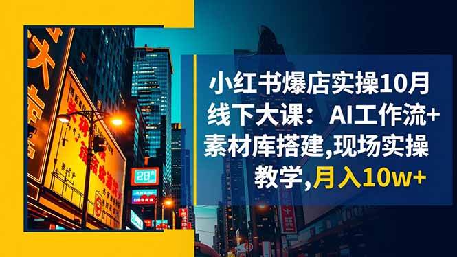 小红书爆店实操10月线下大课:AI工作流+素材库搭建,现场实操教学,月入10w+ 小红书爆店实操10月线下大课:AI工作流+素材库搭建,现场实操教学,月入10w+