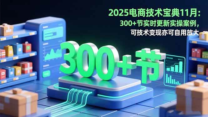 2025电商技术宝典11月:200+节实时更新实操案例,可技术变现亦可自用放大 2025电商技术宝典11月:200+节实时更新实操案例,可技术变现亦可自用放大