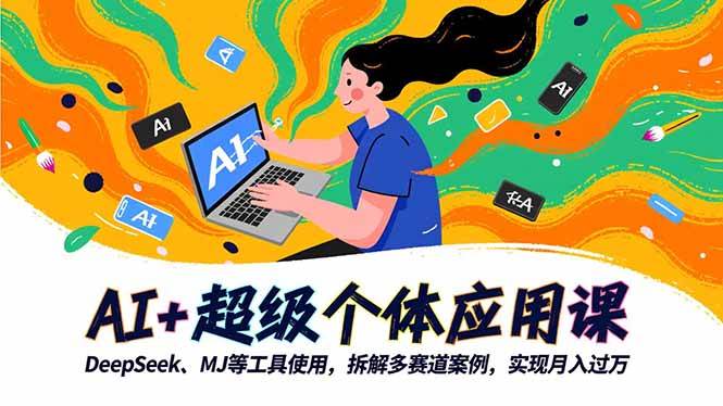 AI+超级个体应用课,DeepSeek,MJ等工具使用,拆解多赛道案例,实现月入过万 AI+超级个体应用课,DeepSeek,MJ等工具使用,拆解多赛道案例,实现月入过万