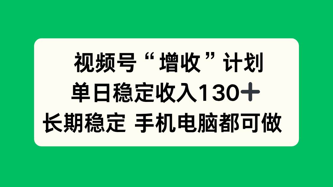 视频号“增收”计划,单日稳定收入130十,长期稳定 手机电脑都可做! 视频号“增收”计划,单日稳定收入130十,长期稳定 手机电脑都可做!