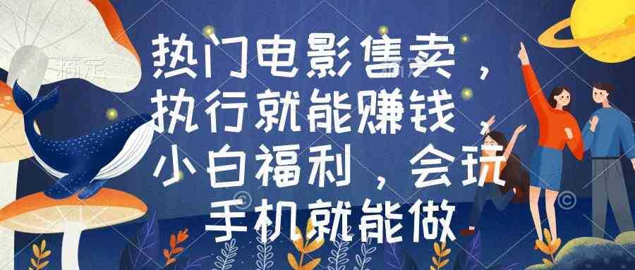 热门电影售卖,执行就能赚钱,小白福利,会玩手机就能做 热门电影售卖,执行就能赚钱,小白福利,会玩手机就能做