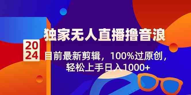 2024独家无人直播撸音浪,目前最新剪辑,100%过原创,轻松上手日入1000+ 2024独家无人直播撸音浪,目前最新剪辑,100%过原创,轻松上手日入1000+