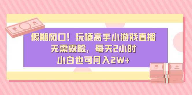 假期风口!玩梗高手小游戏直播,无需露脸,每天2小时,小白也可月入2W+ 假期风口!玩梗高手小游戏直播,无需露脸,每天2小时,小白也可月入2W+