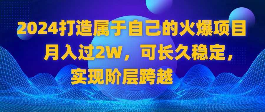2024 打造属于自己的火爆项目,月入过2W,可长久稳定,实现阶层跨越 2024 打造属于自己的火爆项目,月入过2W,可长久稳定,实现阶层跨越