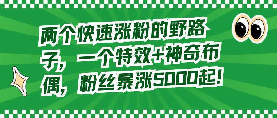 两个快速涨粉的野路子,一个特效+神奇布偶,粉丝暴涨5000起! 两个快速涨粉的野路子,一个特效+神奇布偶,粉丝暴涨5000起!