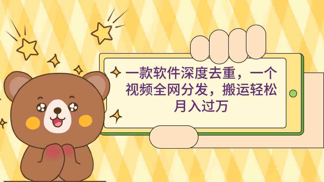 一款软件深度去重,一个视频全网分发,搬运轻松月入过万 一款软件深度去重,一个视频全网分发,搬运轻松月入过万
