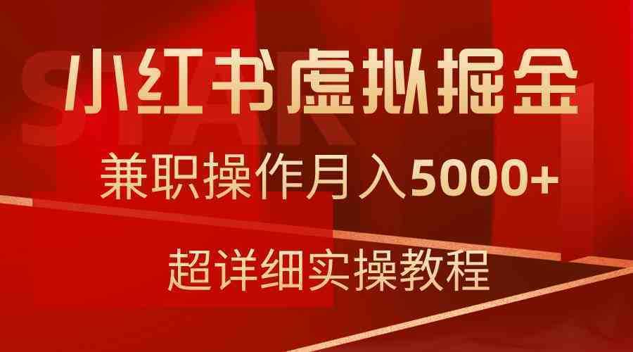 小红书虚拟掘金,兼职操作月入5000+,超详细教程 小红书虚拟掘金,兼职操作月入5000+,超详细教程