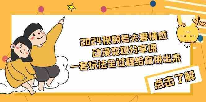 2024视频号夫妻情感动漫变现分享课 一套玩法全过程给你讲出来 2024视频号夫妻情感动漫变现分享课 一套玩法全过程给你讲出来