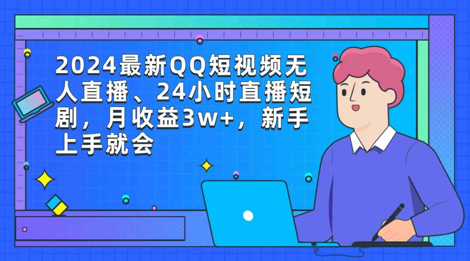 2024最新QQ短视频无人直播、24小时直播短剧,月收益3w+,新手上手就会 2024最新QQ短视频无人直播、24小时直播短剧,月收益3w+,新手上手就会