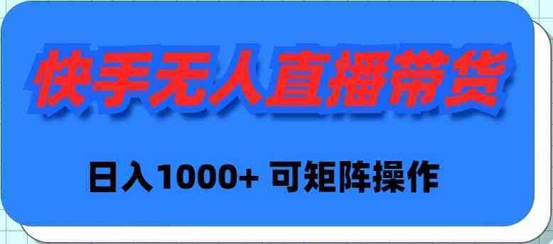 快手无人直播带货,新手日入1000+ 可矩阵操作 快手无人直播带货,新手日入1000+ 可矩阵操作
