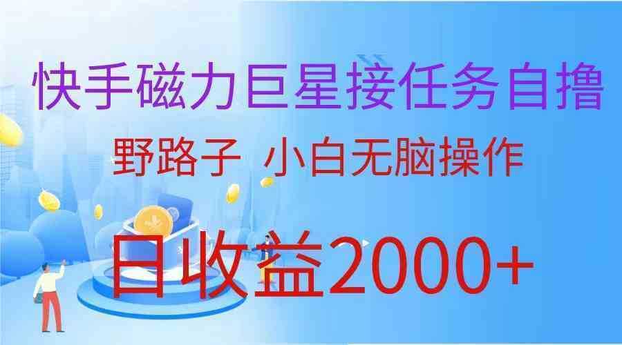 快手磁力巨星接任务自撸,野路子,小白无脑操作日入2000+ 快手磁力巨星接任务自撸,野路子,小白无脑操作日入2000+