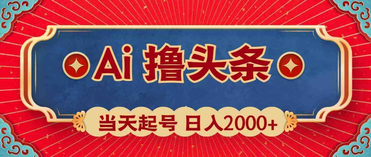 Ai撸头条,当天起号,第二天见收益,日入2000+ Ai撸头条,当天起号,第二天见收益,日入2000+