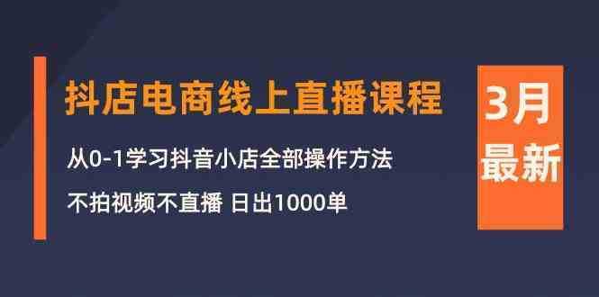 3月抖店电商线上直播课程:从0-1学习抖音小店,不拍视频不直播 日出1000单 3月抖店电商线上直播课程:从0-1学习抖音小店,不拍视频不直播 日出1000单