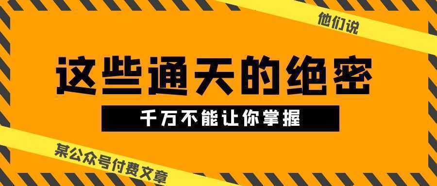 某公众号付费文章《他们说 “ 这些通天的绝密,千万不能让你掌握! ”》 某公众号付费文章《他们说 “ 这些通天的绝密,千万不能让你掌握! ”》