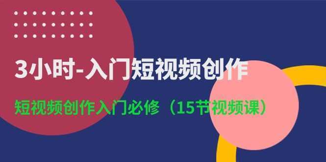 3小时-入门短视频创作:短视频创作入门必修 3小时-入门短视频创作:短视频创作入门必修