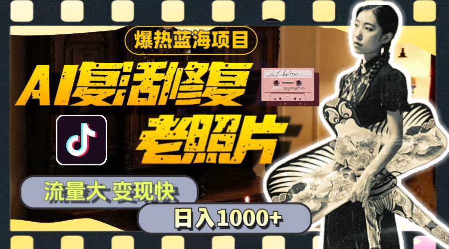 暴热蓝海项目,AI复活修复老照片,流量大 变现快 一天收入1000+教程+素材 暴热蓝海项目,AI复活修复老照片,流量大 变现快 一天收入1000+教程+素材