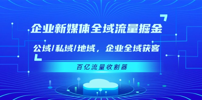 企业 新媒体 全域流量掘金:公域/私域/地域 企业全域获客 百亿流量 收割器 企业 新媒体 全域流量掘金:公域/私域/地域 企业全域获客 百亿流量 收割器