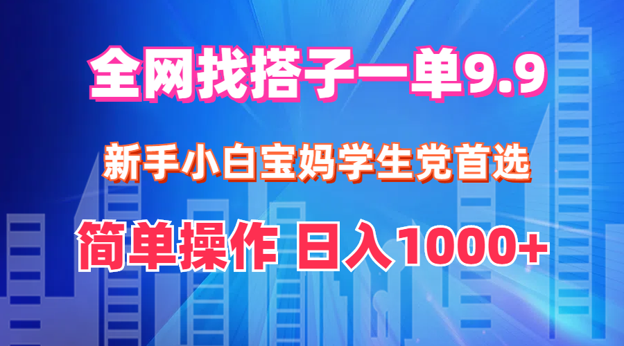 全网找搭子1单9.9 新手小白宝妈学生党首选 简单操作 日入1000+ 全网找搭子1单9.9 新手小白宝妈学生党首选 简单操作 日入1000+