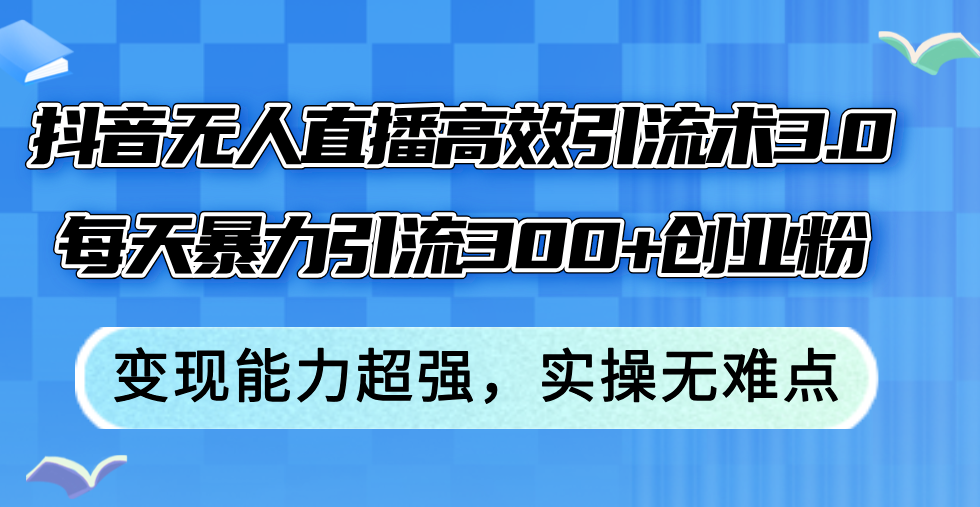 抖音无人直播高效引流术3.0,每天暴力引流300+创业粉,变现能力超强,… 抖音无人直播高效引流术3.0,每天暴力引流300+创业粉,变现能力超强,…