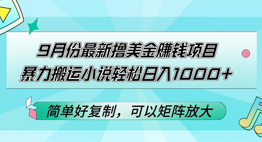 9月份最新撸美金赚钱项目,暴力搬运小说轻松日入1000+,简单好复制可以… 9月份最新撸美金赚钱项目,暴力搬运小说轻松日入1000+,简单好复制可以…