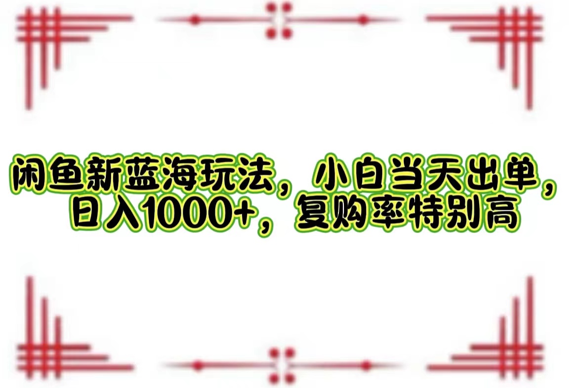 闲鱼新蓝海玩法,小白当天出单,日入1000+,复购率特别高 闲鱼新蓝海玩法,小白当天出单,日入1000+,复购率特别高