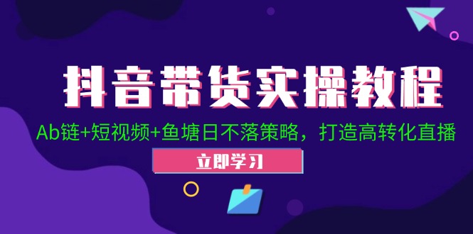 抖音带货实操教程!Ab链+短视频+鱼塘日不落策略,打造高转化直播 抖音带货实操教程!Ab链+短视频+鱼塘日不落策略,打造高转化直播