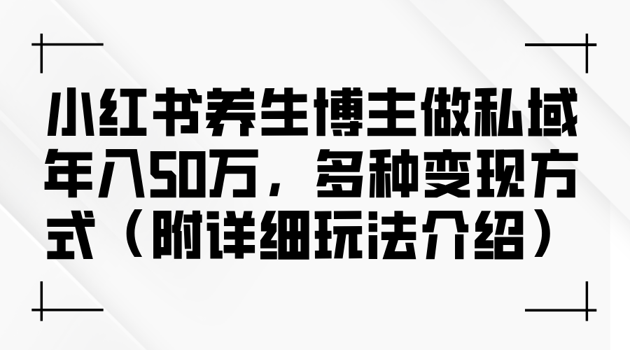 小红书养生博主做私域年入50万,多种变现方式 小红书养生博主做私域年入50万,多种变现方式