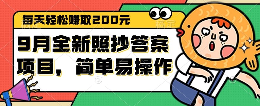 9月全新照抄答案项目,每天轻松赚取200元,简单易操作 9月全新照抄答案项目,每天轻松赚取200元,简单易操作