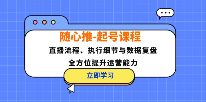 随心推-起号课程:直播流程、执行细节与数据复盘,全方位提升运营能力 随心推-起号课程:直播流程、执行细节与数据复盘,全方位提升运营能力