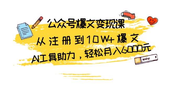 公众号爆文变现课:从注册到10W+爆文,AI工具助力,轻松月入6000元 公众号爆文变现课:从注册到10W+爆文,AI工具助力,轻松月入6000元