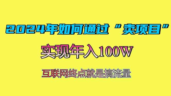 2024年如何通过“卖项目”赚取100W:最值得尝试的盈利模式 2024年如何通过“卖项目”赚取100W:最值得尝试的盈利模式