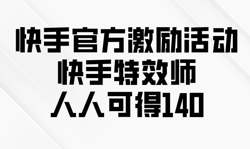 快手官方激励活动-快手特效师,人人可得140 快手官方激励活动-快手特效师,人人可得140