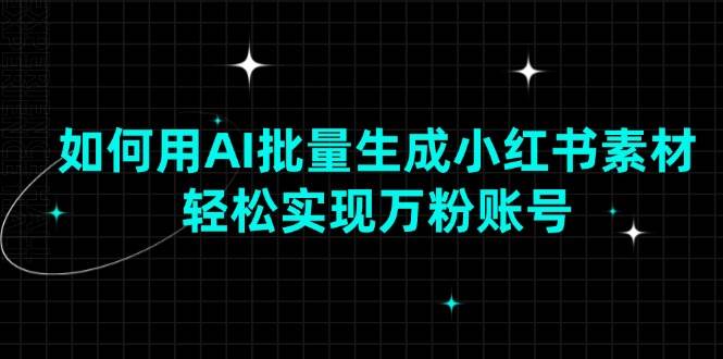 如何用AI批量生成小红书素材，轻松实现万粉账号