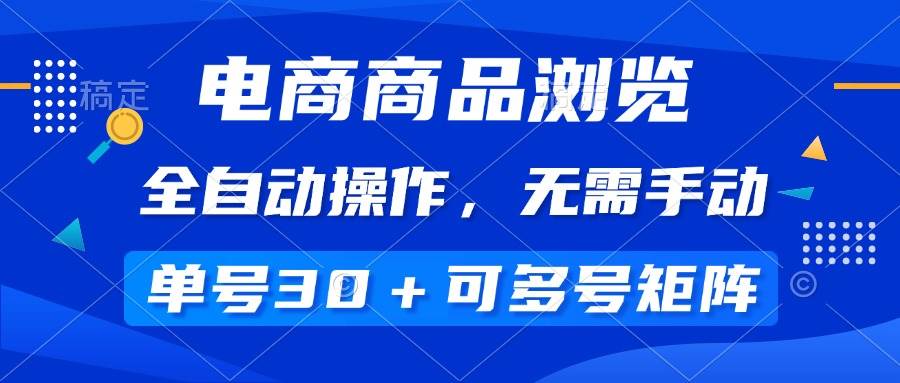 电商商品浏览，全自动操作，无需手动，单号一天30+，多号矩阵