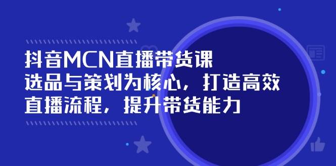 抖音MCN直播带货课:选品与策划为核心, 打造高效直播流程, 提升带货能力 抖音MCN直播带货课:选品与策划为核心, 打造高效直播流程, 提升带货能力