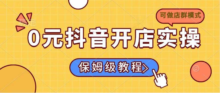 0元抖音开店实操，保姆级教程适合小白
