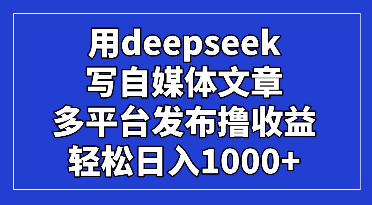 用deepseek写自媒体文章,多平台发布撸收益,轻松日入1000+! 用deepseek写自媒体文章,多平台发布撸收益,轻松日入1000+!