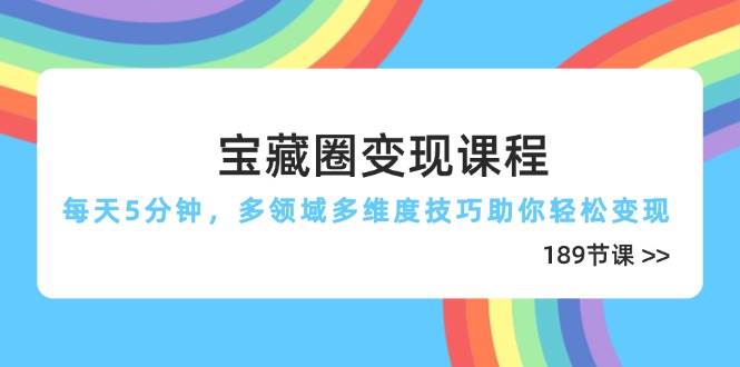 宝藏圈变现课程，每天5分钟，多领域多维度技巧助你轻松变现