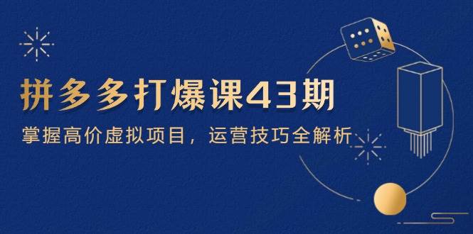 拼多多打爆课第 43 期，掌握高价虚拟项目，运营技巧全解析