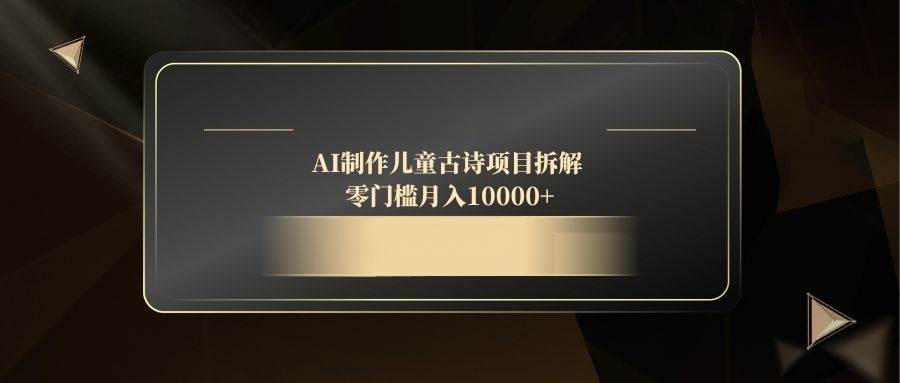 AI制作儿童古诗项目拆解,零门槛月入10000+ AI制作儿童古诗项目拆解,零门槛月入10000+