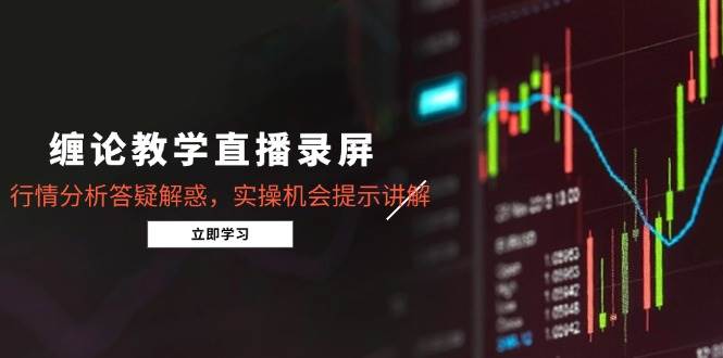 缠论教学直播录屏，行情分析答疑解惑，实操机会提示讲解