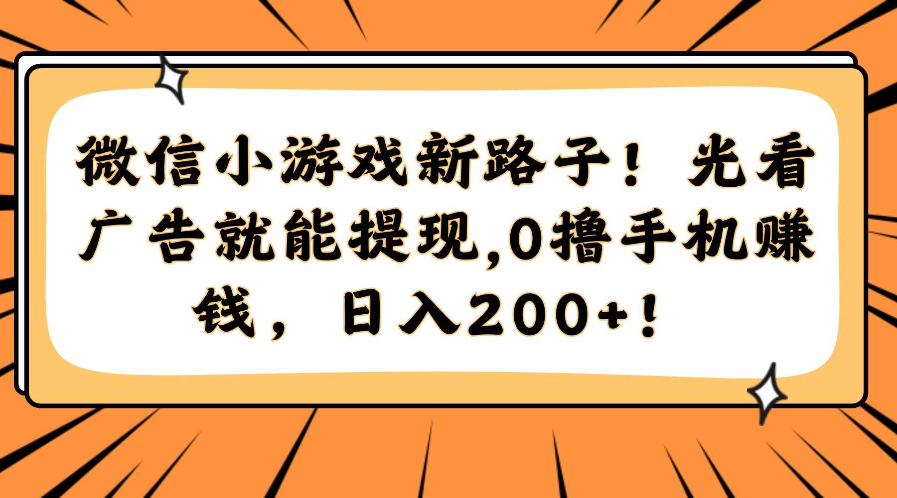 微信小游戏新路子!光看广告就能提现,0撸手机赚钱,日入200+! 微信小游戏新路子!光看广告就能提现,0撸手机赚钱,日入200+!