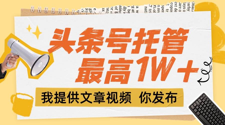 【头条号托管 】团队提供文章视频，你发布，每天5分钟，最高躺挣1W+