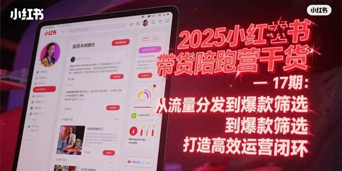 2025小红书带货陪跑营干货-17期：从流量分发到爆款筛选 打造高效运营闭环