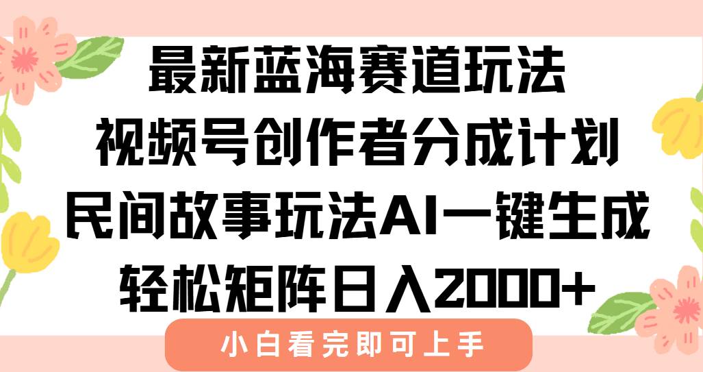 最新视频号创作者分成民间故事玩法,AI一键生成爆款视频,轻松日入2000+ 最新视频号创作者分成民间故事玩法,AI一键生成爆款视频,轻松日入2000+